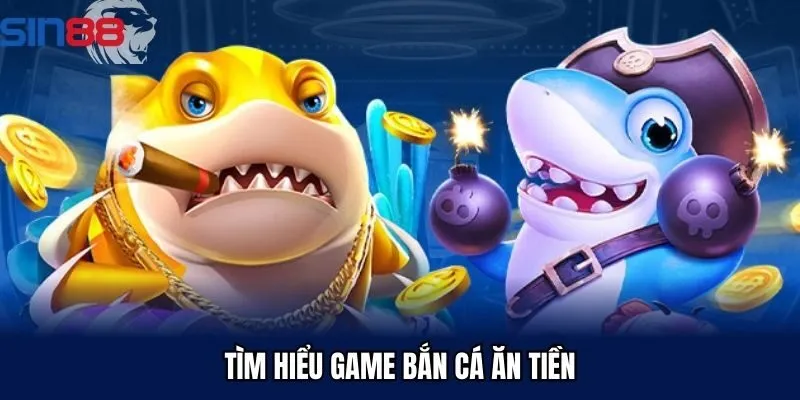 Tìm hiểu game bắn cá ăn tiền tại Sin88