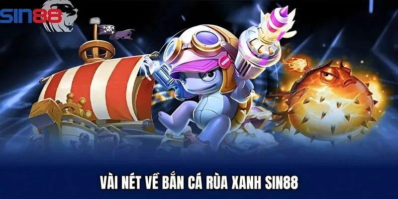 Vài nét về bắn cá rùa xanh Sin88