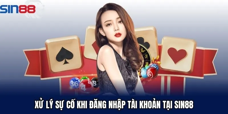 Xử lý sự cố khi đăng nhập tài khoản tại Sin88