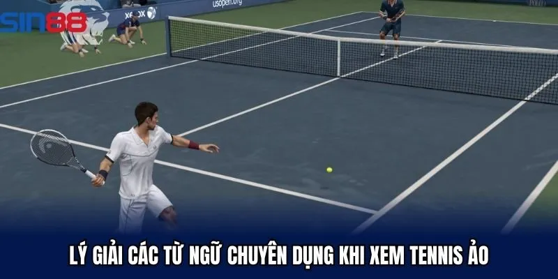 Lý giải các từ ngữ chuyên dụng khi xem tennis ảo