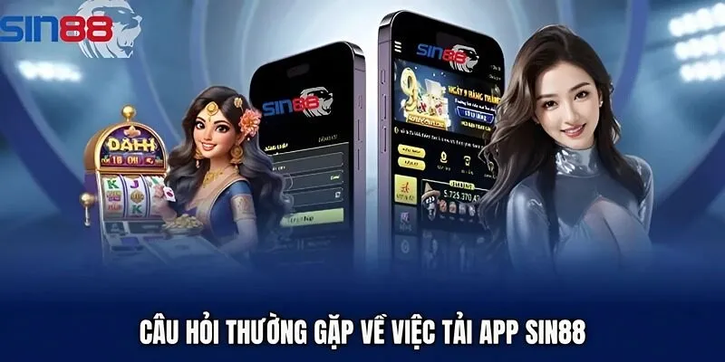 Câu hỏi thường gặp về việc tải app Sin88